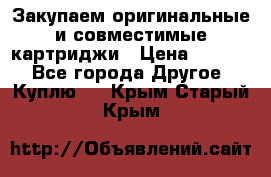 Закупаем оригинальные и совместимые картриджи › Цена ­ 1 700 - Все города Другое » Куплю   . Крым,Старый Крым